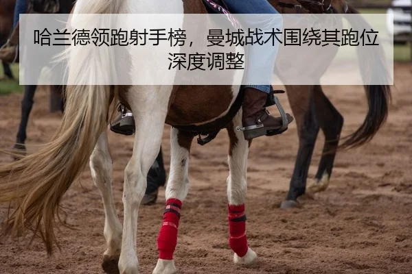 哈兰德领跑射手榜，曼城战术围绕其跑位深度调整