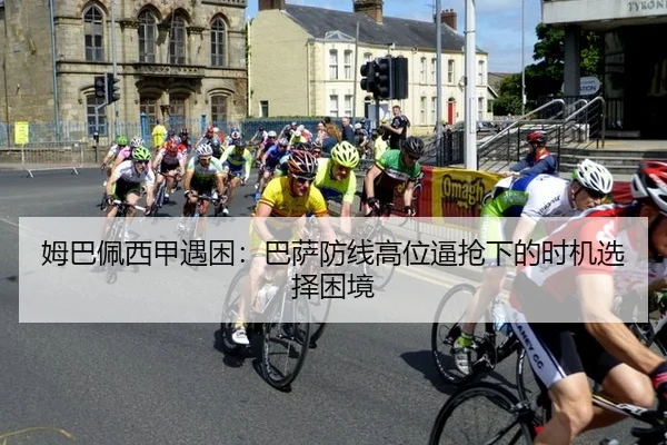 姆巴佩西甲遇困：巴萨防线高位逼抢下的时机选择困境